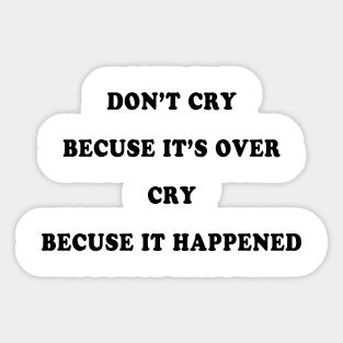 DON’T CRY BECAUSE IT’S OVER CRY BECAUSE IT HAPPENED Sticker